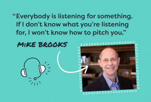 A photo of Mike Brooks with his quote that says, "Everybody is listening for something. If I don't know what you're listening for, I won't know how to pitch you."